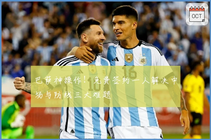 巴萨神操作！免费签约一人解决中场与防线三大难题