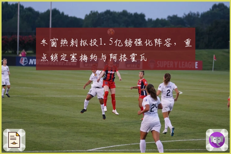 冬窗热刺拟投1.5亿镑强化阵容，重点锁定塞梅约与阿格霍瓦