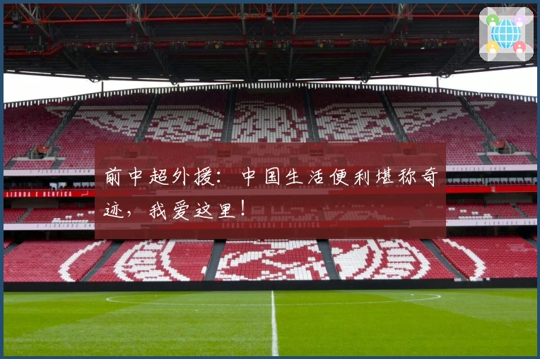前中超外援：中国生活便利堪称奇迹，我爱这里！