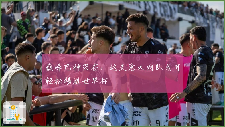 巅峰巴神若在，这支意大利队或可轻松踢进世界杯