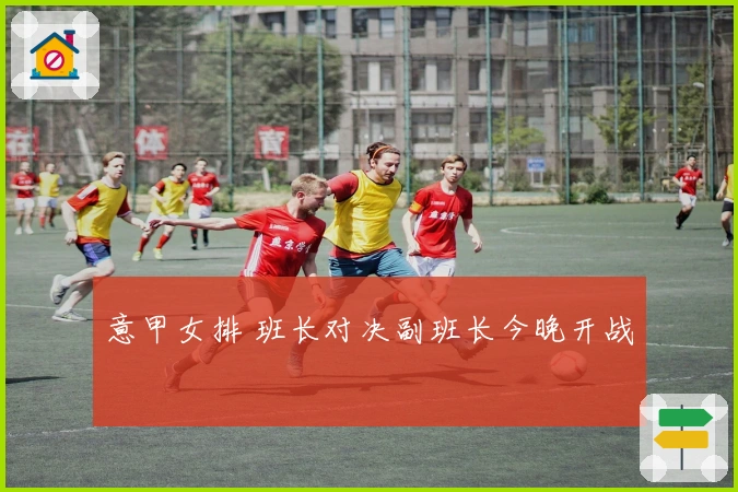 意甲女排 班长对决副班长今晚开战