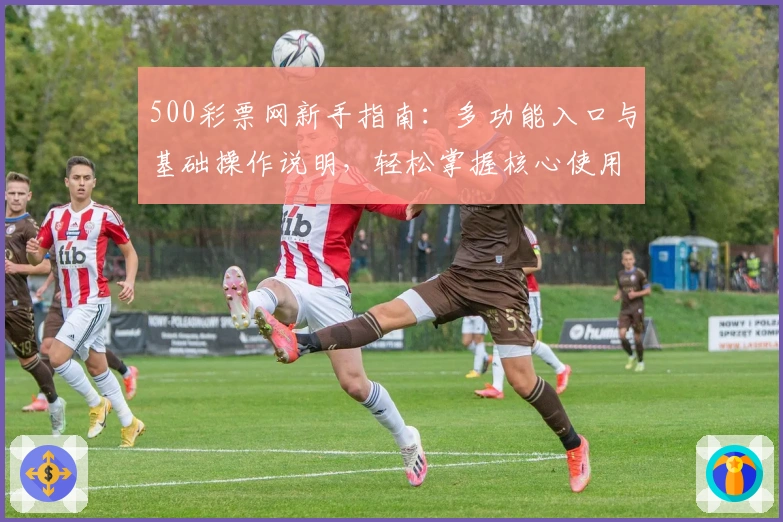 500彩票网新手指南：多功能入口与基础操作说明，轻松掌握核心使用技巧