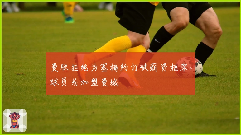 曼联拒绝为塞梅约打破薪资框架，球员或加盟曼城