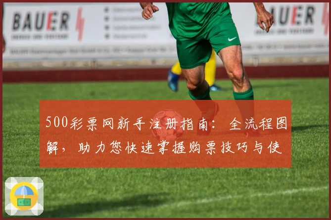 500彩票网新手注册指南：全流程图解，助力您快速掌握购票技巧与使用体验
