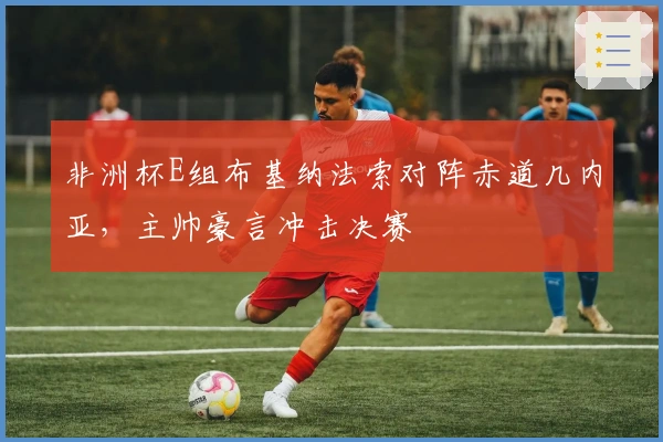 非洲杯E组布基纳法索对阵赤道几内亚，主帅豪言冲击决赛