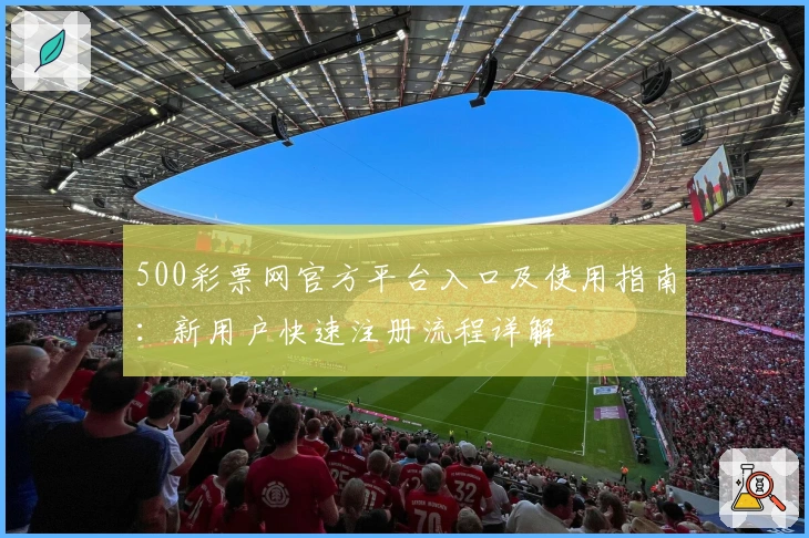 500彩票网官方平台入口及使用指南:新用户快速注册流程详解