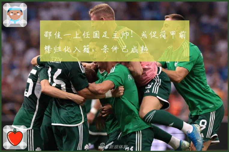 邵佳一上任国足主帅！或促荷甲前锋归化入籍，条件已成熟