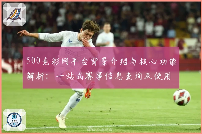 500竞彩网平台背景介绍与核心功能解析:一站式赛事信息查询及使用技巧分享