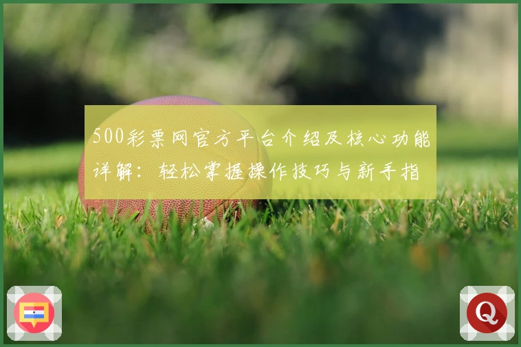 500彩票网官方平台介绍及核心功能详解:轻松掌握操作技巧与新手指南