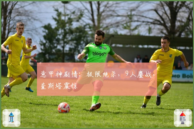 意甲神剧情：极限绝杀，9人鏖战，奎斯塔震惊