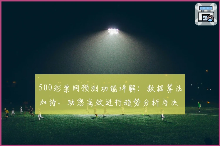 500彩票网预测功能详解：数据算法加持，助您高效进行趋势分析与决策