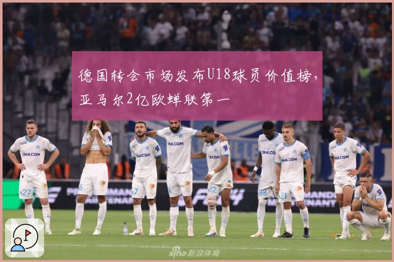 德国转会市场发布U18球员价值榜，亚马尔2亿欧蝉联第一