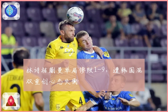 林诗栋蒯曼单局惨败1-9，遭韩国混双重创心态失衡