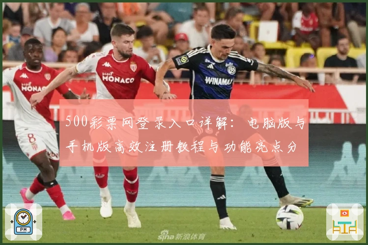 500彩票网登录入口详解：电脑版与手机版高效注册教程与功能亮点分享